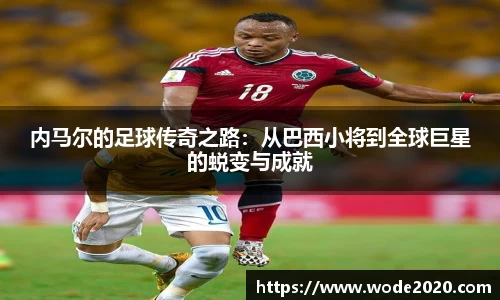 内马尔的足球传奇之路：从巴西小将到全球巨星的蜕变与成就